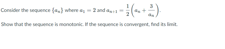 1
3
Consider the sequence {an} where a1 = 2 and an+1 =
An +
2
an
Show that the sequence is monotonic. If the sequence is convergent, find its limit.
