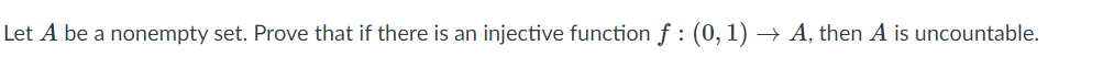 Let A be a nonempty set. Prove that if there is an injective function f : (0, 1) → A, then A is uncountable.
