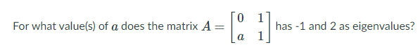 [ 1
For what value(s) of a does the matrix A =
has -1 and 2 as eigenvalues?
