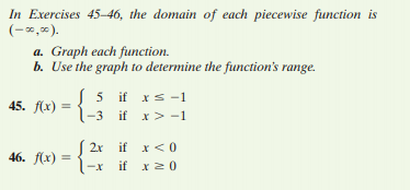 In Exercises 45–46, the domain of each piecewise function is
(-*,).
a. Graph each function.
b. Use the graph to determine the function's range.
S 5 if xs -1
45. f(x) =
-3 if x> -1
| 2x if x <0
46. f(x) =
if x2 0
