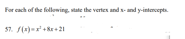 For each of the following, state the vertex and x- and y-intercepts.
57. f(x)=x² +8x+21
