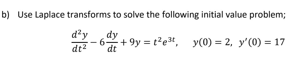 b) Use Laplace transforms to solve the following initial value problem;
d²y
dy
+ 9y = t²e3t, y(0) = 2, y'(0) = 17
dt2
dt
