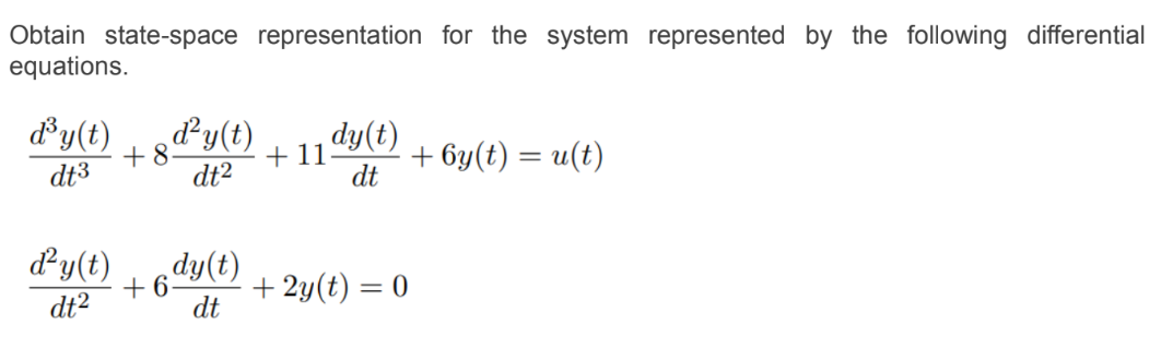 Obtain state-space representation for the system represented by the following differential
equations.
d³y(t) d²y(t)
+8.
dt3
dt²
d²y(t)
dt²
+6
dy(t)
dt
+11
dy(t)
dt
+ 2y(t) = 0
+ 6y(t) = u(t)