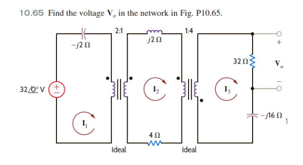 10.65 Find the voltage V, in the network in Fig. P10.65.
2:1
1:4
j20
JEG
13
452
www
Ideal
32/0° V (+
-j202
Ideal
32025
+
: -j16 Ω
1