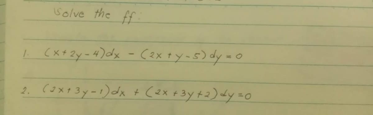 Solve the ff
L (x+ Zy=4) dx - (2x +y-s) dy =0
1.
2. (3X13y-1)dx + (2x+3y+2) dy =0
