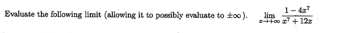 Evaluate the following limit (allowing it to possibly evaluate to ±∞o).
1-4x7
lim
x+∞x7 + 12x