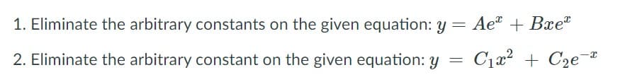 1. Eliminate the arbitrary constants on the given equation: y = Ae" + Bxe"
2. Eliminate the arbitrary constant on the given equation: Y
C1x² +
C2e-*
