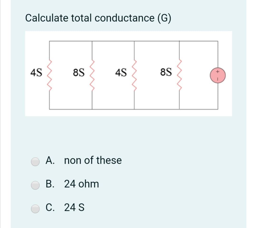 Calculate total conductance (G)
4S
8S
4S
8S
A. non of these
B. 24 ohm
С. 24 S
