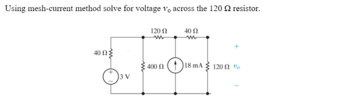 Using mesh-current method solve for voltage vo across the 120 Q resistor.
120 N
40 Ω
40 Ωξ
400 N ( ↑ )18 mA
120 N Vo
3 V
