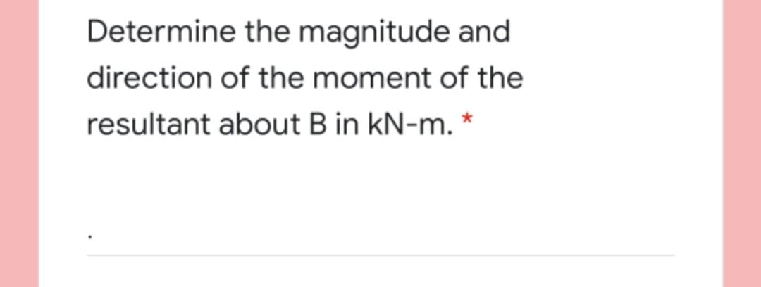 Determine the magnitude and
direction of the moment of the
resultant about B in kN-m. *
