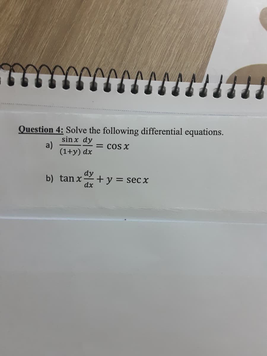 Question 4: Solve the following differential equations.
sin x dy
a)
(1+y) dx
COS X
dy
b) tan x
+ y = sec x
dx
