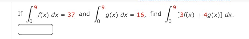6.
6.
6.
If
f(x) dx = 37 and
g(x) dx = 16, find
[3f(x) + 4g(x)] dx.
