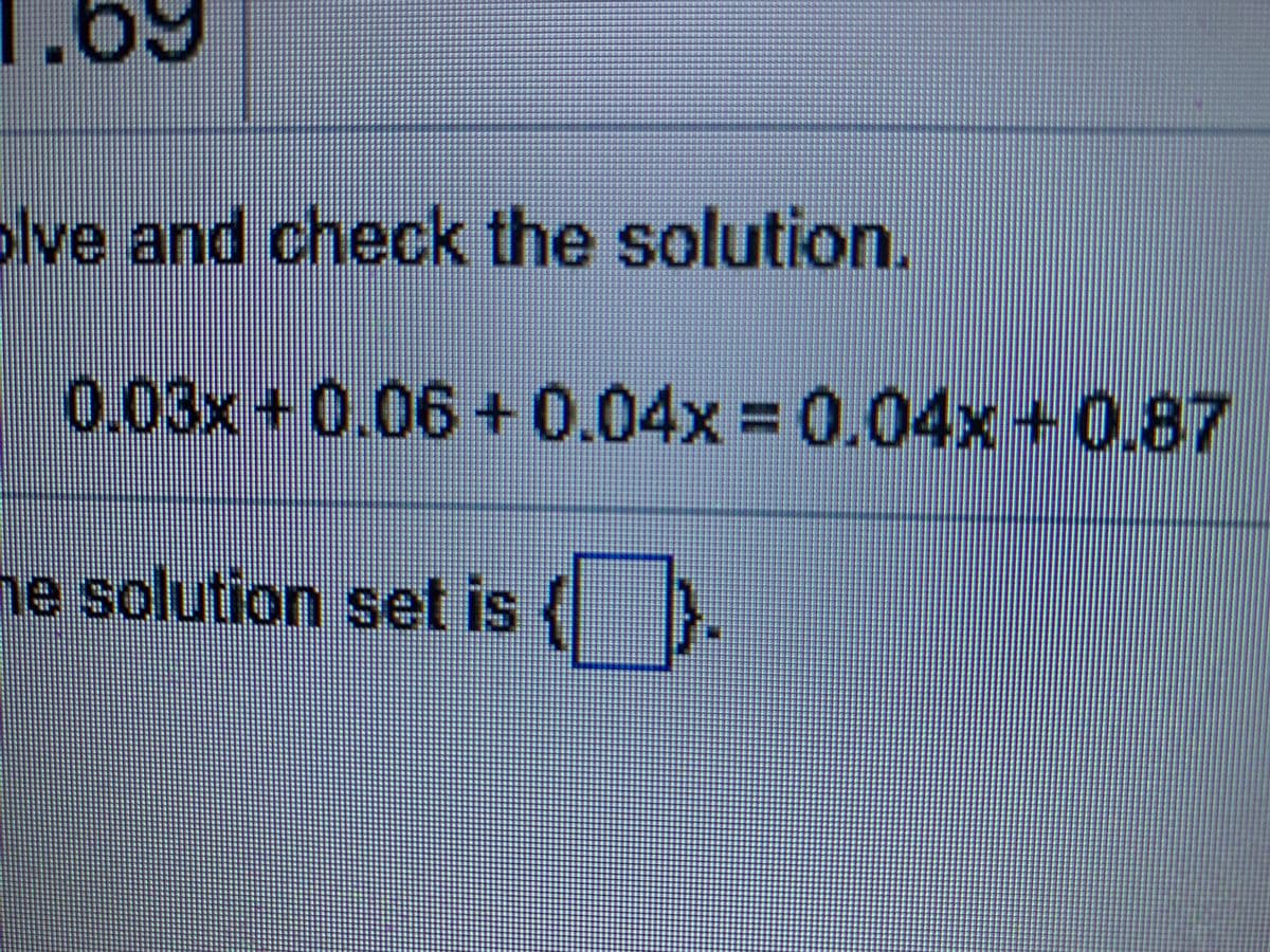 1.69
olve and check the solution.
0.03x+0.06+0.04x= 0.04x+0.87
he solution set is
IS
