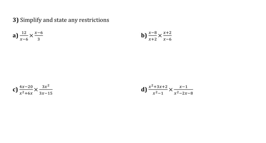 3) Simplify and state any restrictions
a) X
12
x-6
x-6
3
4x-20 3x²
x²+6x
3x-15
b)xxx+2
x-6
x²+3x+2
x²-1
d)
x-1
x²-2x-8