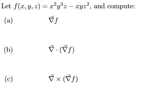 Let f(x, y, z) = x²y°z – xyz², and compute:
(a)
(b)
(c)
V x (Vf)
