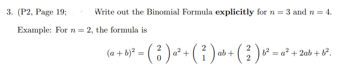 3. (Р2, Рage 19;
Write out the Binomial Formula explicitly for n = 3 and n = 4.
Example: For n = 2, the formula is
(a + b)° = ( % ) a² + ( } )
ab +
6? = a? + 2ab + b².
