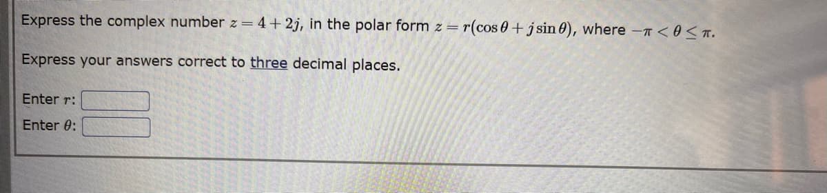 Express the complex number z = 4+2j, in the polar form z = r(cos0+ jsin 0), where - < 0 ≤T.
Express your answers correct to three decimal places.
Enter r:
Enter 0: