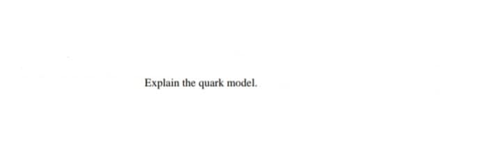 Explain the quark model.

