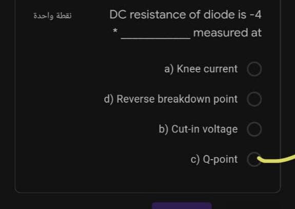 نقطة واحدة
DC resistance of diode is -4
measured at
a) Knee current
d) Reverse breakdown point
b) Cut-in voltage
c) Q-point
