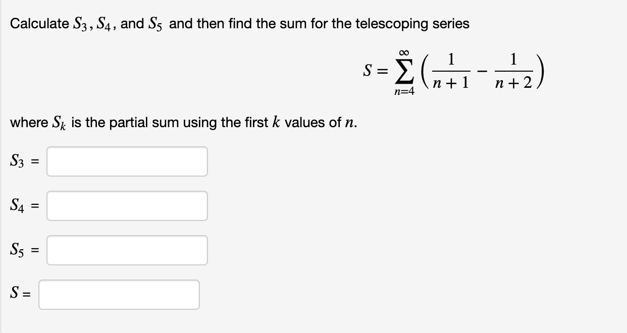 Calculate S3 , S4, and S5 and then find the sum for the telescoping series
00
Σ(Η
n + 1
n + 2
n=4
where S is the partial sum using the first k values of n.
S3 =
%3D
S4
S :
%3D
II
