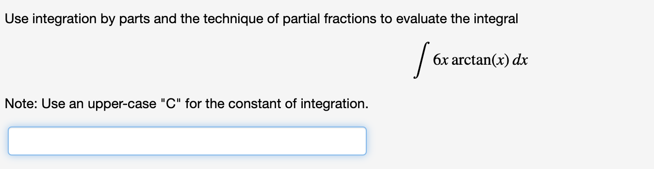 Use integration by parts and the technique of partial fractions to evaluate the integral
6x arctan(x) dx
Note: Use an upper-case "C" for the constant of integration.
