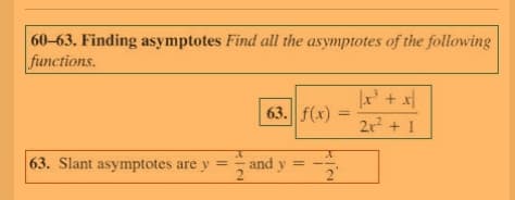 60-63. Finding asymptotes Find all the asymptotes of the following
functions.
x' + x|
63. f(x)
2x² + 1
63. Slant asymptotes are y =
and y =
2"
%3D
%3D
