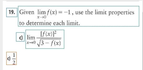 19. Given lim f(x) = -1, use the limit properties
x->0
to determine each limit.
[f(x)]²
c) lim-
x+0
3-f(x)
1
c)
2
