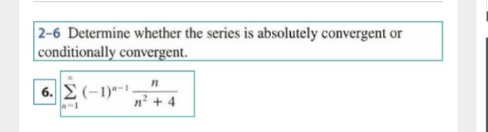 2-6 Determine whether the series is absolutely convergent or
conditionally convergent.
6. 2 (-1)*-
n? + 4
A-1
