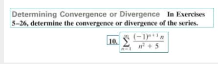 Determining Convergence or Divergence In Exercises
5-26, determine the convergence or divergence of the series.
(-1)*+1 n
n² + 5
| 10.
