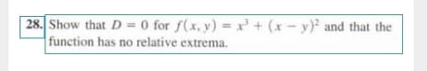 28. Show that D = 0 for f(x, y) = x' + (x - y)² and that the
function has no relative extrema.
