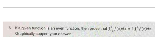 6. If a given function is an even function, then prove that " f(x)dx = 2 f f(x)dx.
Graphically support your answer.
