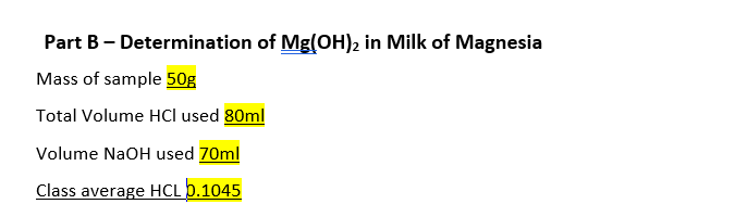 Part B - Determination of Mg(OH)2 in Milk of Magnesia
Mass of sample 50g
Total Volume HCl used 80ml
Volume NaOH used 70ml
Class average HCL þ.1045
