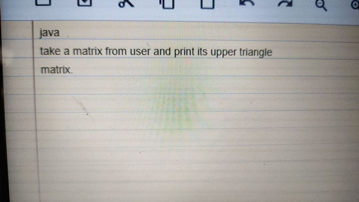 java
take a matrix from user and print its upper triangle
matrix.
