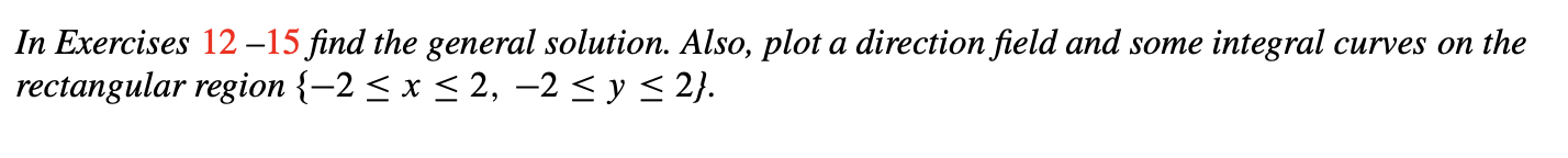 In Exercises 12 –15 find the general solution. Also, plot a direction field and some integral curves on the
rectangular region {-2 < x < 2, –2 < y< 2}.
