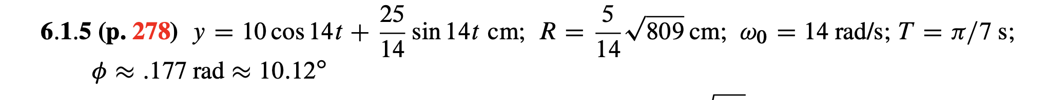 25
sin 14t cm; R =
14
5
V809 cm; wo = 14 rad/s; T = n/7 s;
14
6.1.5 (p. 278) y = 10 cos 14t +
O 2 .177 rad - 10.12°
