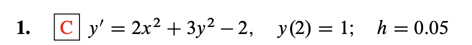 C y' = 2x² + 3y² – 2,
y(2) = 1; h = 0.05
1.
