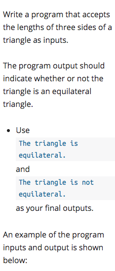 Write a program that accepts
the lengths of three sides of a
triangle as inputs.
The program output should
indicate whether or not the
triangle is an equilateral
triangle.
