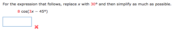 For the expression that follows, replace x with
30° and then simplify
as much as possible.
8 cos(3x – 45°)
