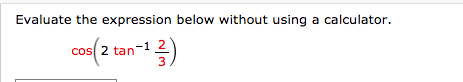 Evaluate the expression below without using a calculator.
cos 2 tan-1 2
tan-12)
