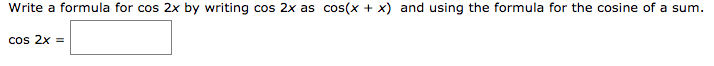 Write a formula for cos 2x by writing cos 2x as cos(x + x) and using the formula for the cosine of a sum.
Cos 2x =
