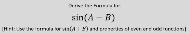 Derive the Formula for
sin(A – B)
[Hint: Use the formula for sin(A + B) and properties of even and odd functions]
