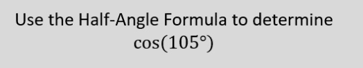 Use the Half-Angle Formula to determine
cos(105°)
