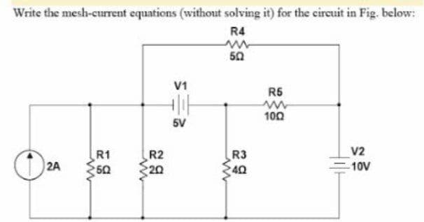 Write the mesh-current equations (without solving it) for the circuit in Fig. below:
R4
50
V1
R5
100
5V
R1
50
R2
20
R3
40
V2
10V
2A
