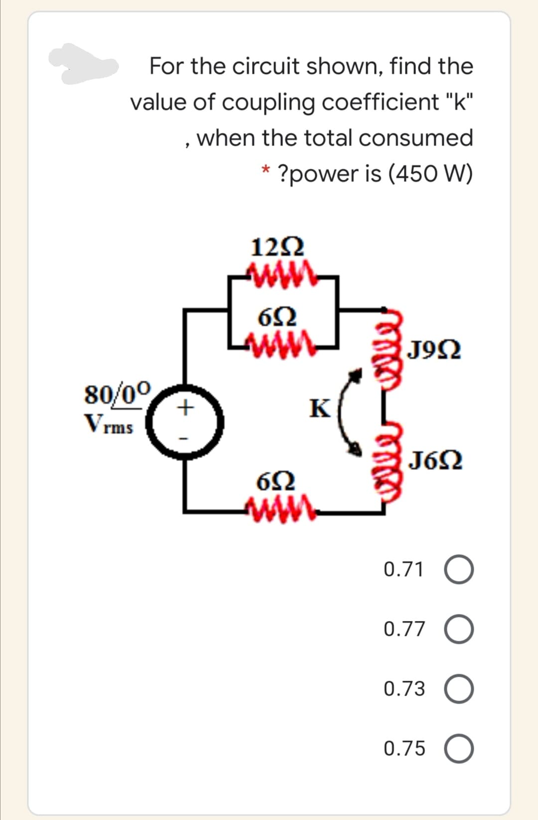For the circuit shown, find the
value of coupling coefficient "k"
when the total consumed
?power is (450 W)
