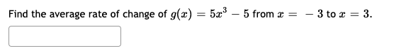 Find the average rate of change of g(x)
5æ – 5 from x =
- 3 to a = 3.
