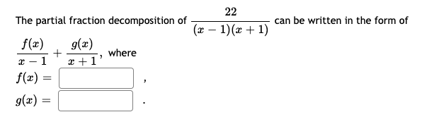 22
The partial fraction decomposition of
can be written in the form of
(x – 1)(x + 1)
f(x)
9(x)
x +1'
where
x – 1
f(x)
g(x) :
%3D
