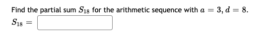 Find the partial sum S18 for the arithmetic sequence with a =
= 3, d = 8.
S18
