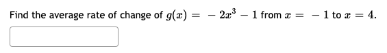 Find the average rate of change of g(x) = – 2x³
1 from x
= - 1 to r = 4.
