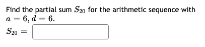 Find the partial sum S20 for the arithmetic sequence with
a = 6, d = 6.
