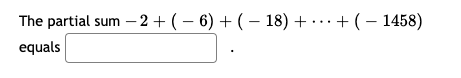 The partial sum – 2 + ( – 6) + ( – 18) + ·· · + ( – 1458)
equals
